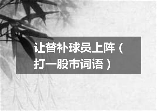 让替补球员上阵（打一股市词语）