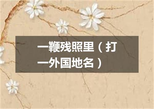 一鞭残照里（打一外国地名）