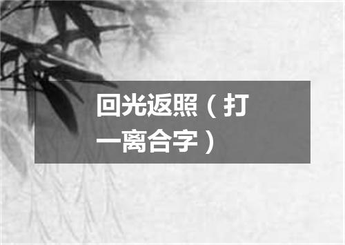 回光返照（打一离合字）