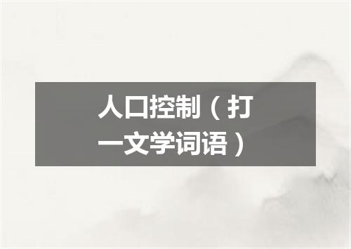 人口控制（打一文学词语）