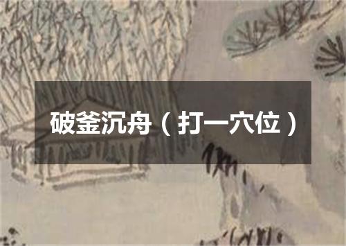 破釜沉舟（打一穴位）