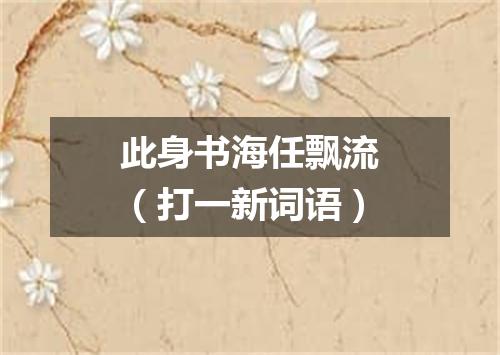此身书海任飘流（打一新词语）