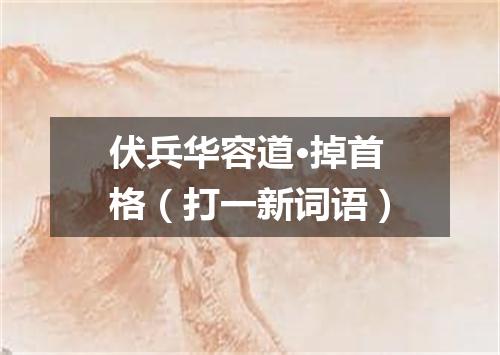 伏兵华容道·掉首格（打一新词语）