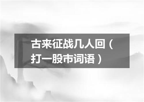 古来征战几人回（打一股市词语）