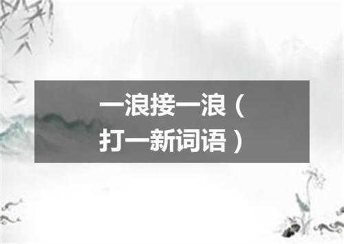 一浪接一浪（打一新词语）