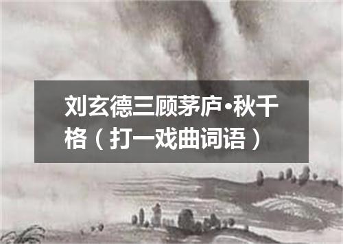 刘玄德三顾茅庐·秋千格（打一戏曲词语）