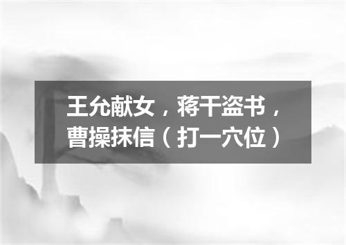 王允献女，蒋干盗书，曹操抹信（打一穴位）