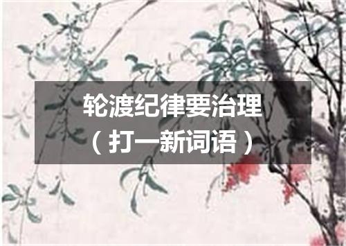 轮渡纪律要治理（打一新词语）
