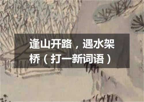逢山开路，遇水架桥（打一新词语）