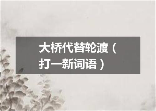大桥代替轮渡（打一新词语）