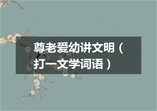 尊老爱幼讲文明（打一文学词语）