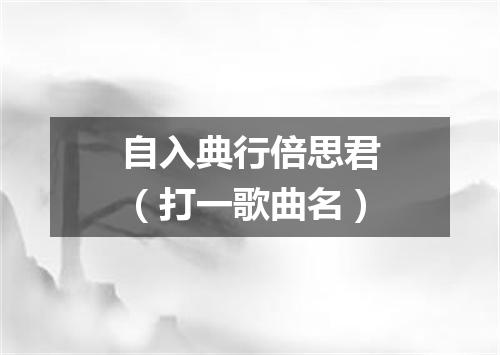 自入典行倍思君（打一歌曲名）