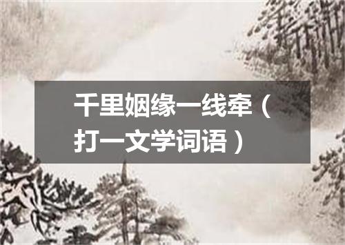 千里姻缘一线牵（打一文学词语）