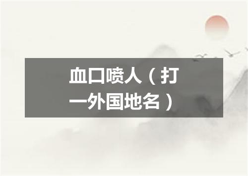 血口喷人（打一外国地名）