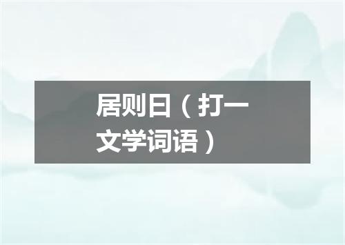 居则曰（打一文学词语）