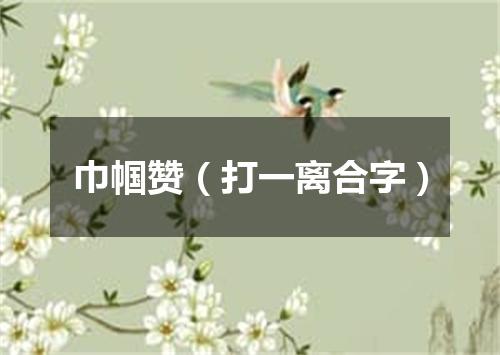 巾帼赞（打一离合字）