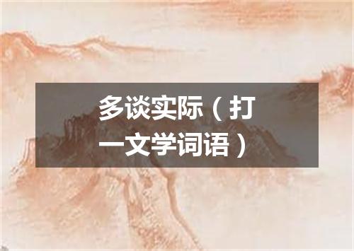 多谈实际（打一文学词语）