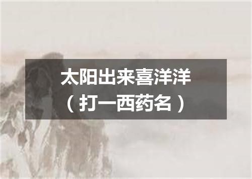 太阳出来喜洋洋（打一西药名）