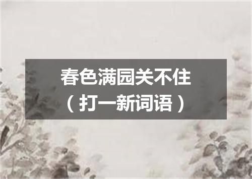 春色满园关不住（打一新词语）