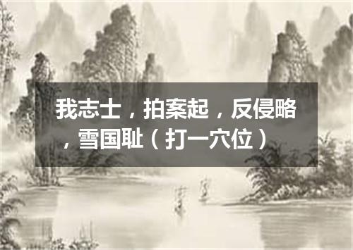 我志士，拍案起，反侵略，雪国耻（打一穴位）