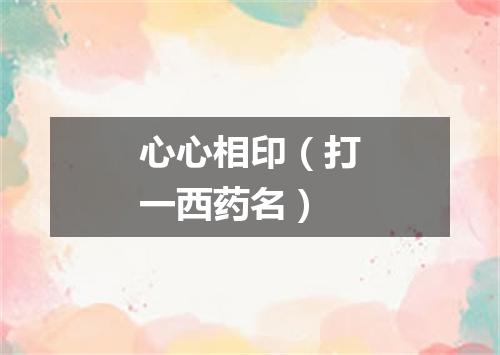心心相印（打一西药名）