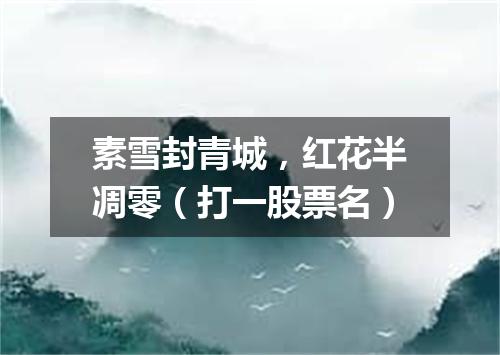 素雪封青城，红花半凋零（打一股票名）