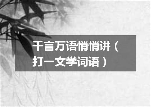千言万语悄悄讲（打一文学词语）