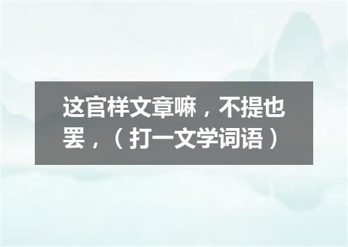 这官样文章嘛，不提也罢，（打一文学词语）