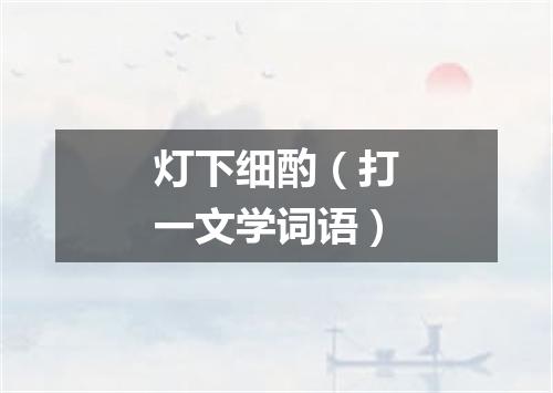 灯下细酌（打一文学词语）