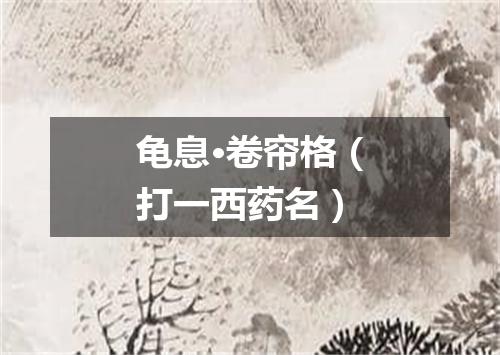 龟息·卷帘格（打一西药名）