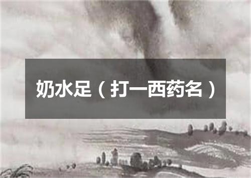 奶水足（打一西药名）
