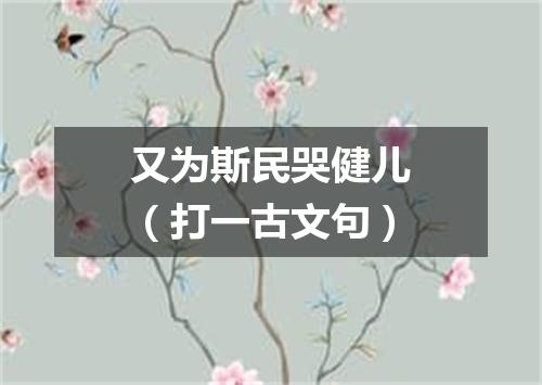 又为斯民哭健儿（打一古文句）