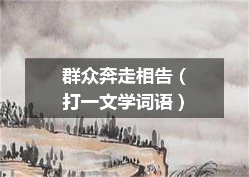 群众奔走相告（打一文学词语）
