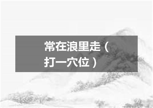 常在浪里走（打一穴位）