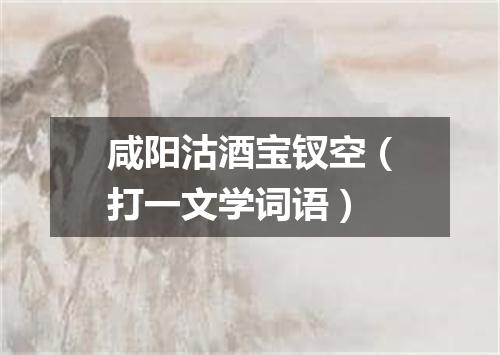 咸阳沽酒宝钗空（打一文学词语）