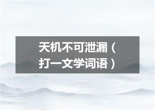 天机不可泄漏（打一文学词语）