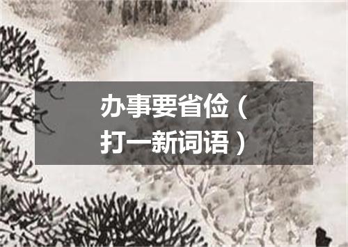 办事要省俭（打一新词语）
