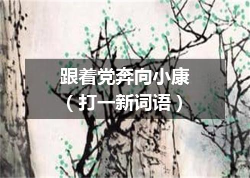 跟着党奔向小康（打一新词语）