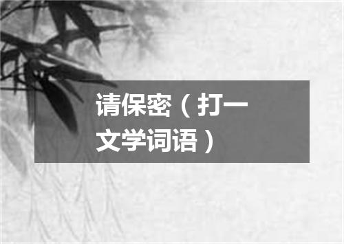 请保密（打一文学词语）