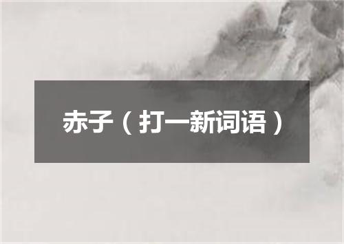 赤子（打一新词语）