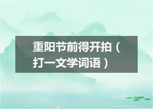 重阳节前得开拍（打一文学词语）