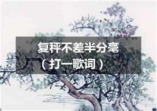 复秤不差半分毫（打一歌词）