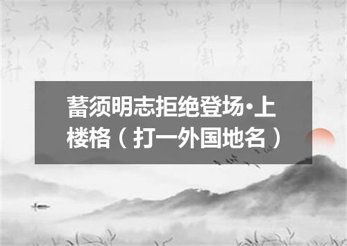 蓄须明志拒绝登场·上楼格（打一外国地名）