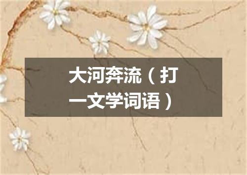 大河奔流（打一文学词语）