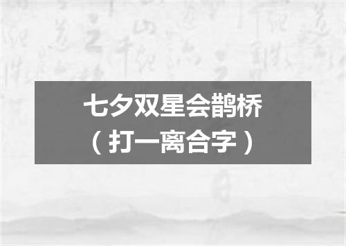 七夕双星会鹊桥（打一离合字）