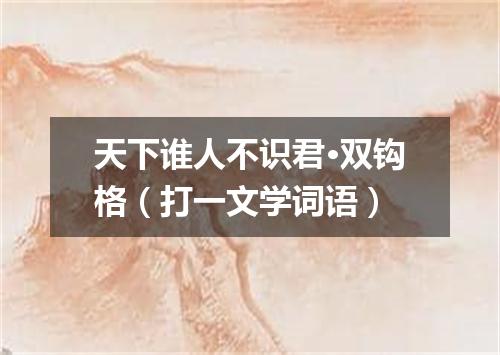 天下谁人不识君·双钩格（打一文学词语）