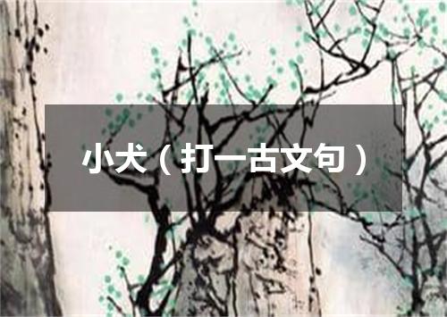小犬（打一古文句）