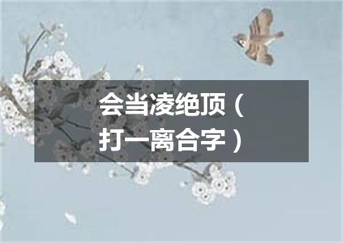 会当凌绝顶（打一离合字）