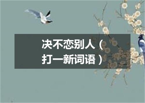 决不恋别人（打一新词语）