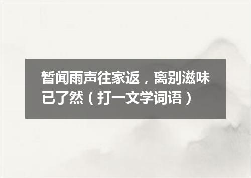 暂闻雨声往家返，离别滋味已了然（打一文学词语）